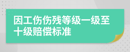 因工傷傷殘等級(jí)一級(jí)至十級(jí)賠償標(biāo)準(zhǔn)