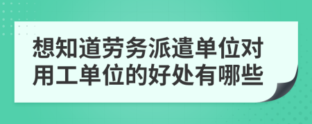 想知道勞務(wù)派遣單位對(duì)用工單位的好處有哪些
