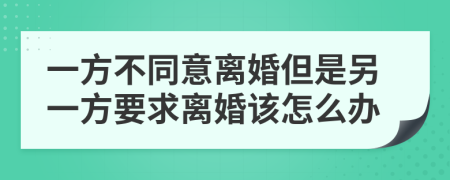 一方不同意離婚但是另一方要求離婚該怎么辦