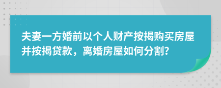 夫妻一方婚前以個(gè)人財(cái)產(chǎn)按揭購買房屋并按揭貸款，離婚房屋如何分割？