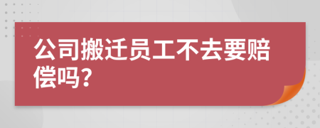 公司搬遷員工不去要賠償嗎？