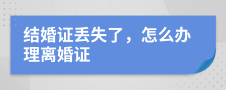 結(jié)婚證丟失了，怎么辦理離婚證