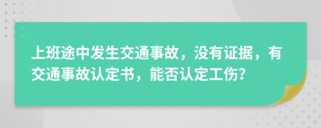 上班途中發(fā)生交通事故，沒有證據(jù)，有交通事故認(rèn)定書，能否認(rèn)定工傷？