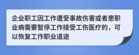 企業(yè)職工因工作遭受事故傷害或者患職業(yè)病需要暫停工作接受工傷醫(yī)療的，可以恢復工作職業(yè)道途