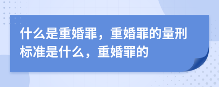 什么是重婚罪，重婚罪的量刑標(biāo)準(zhǔn)是什么，重婚罪的