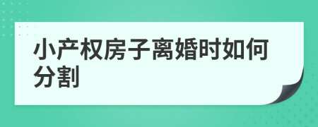 小產(chǎn)權(quán)房子離婚時(shí)如何分割
