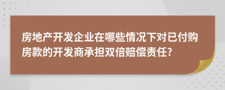 房地產(chǎn)開發(fā)企業(yè)在哪些情況下對已付購房款的開發(fā)商承擔雙倍賠償責任?