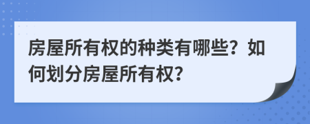 房屋所有權的種類有哪些？如何劃分房屋所有權？