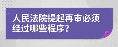 人民法院提起再審必須經(jīng)過哪些程序？