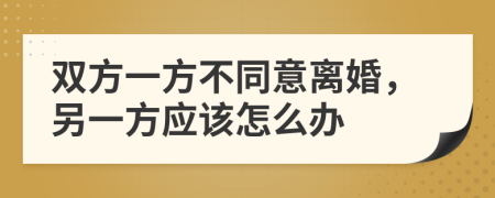 雙方一方不同意離婚，另一方應(yīng)該怎么辦
