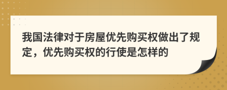 我國(guó)法律對(duì)于房屋優(yōu)先購(gòu)買(mǎi)權(quán)做出了規(guī)定，優(yōu)先購(gòu)買(mǎi)權(quán)的行使是怎樣的