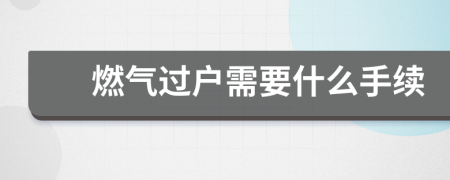 燃?xì)膺^(guò)戶需要什么手續(xù)