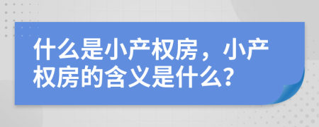 什么是小產(chǎn)權(quán)房，小產(chǎn)權(quán)房的含義是什么？