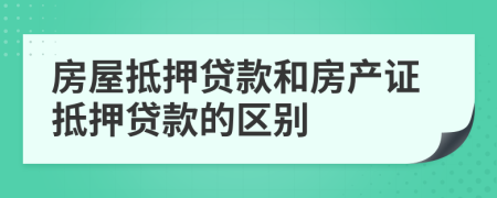 房屋抵押貸款和房產(chǎn)證抵押貸款的區(qū)別
