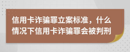 信用卡詐騙罪立案標(biāo)準(zhǔn)，什么情況下信用卡詐騙罪會(huì)被判刑