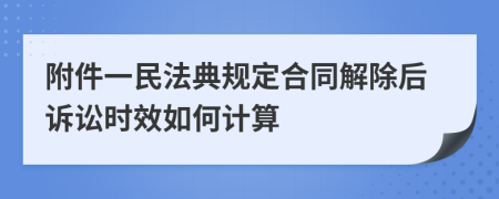 附件一民法典規(guī)定合同解除后訴訟時效如何計算