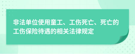 非法單位使用童工、工傷死亡、死亡的工傷保險(xiǎn)待遇的相關(guān)法律規(guī)定