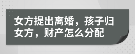 女方提出離婚，孩子歸女方，財(cái)產(chǎn)怎么分配