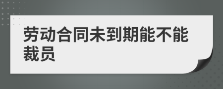 勞動合同未到期能不能裁員