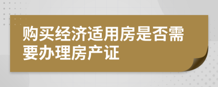 購(gòu)買(mǎi)經(jīng)濟(jì)適用房是否需要辦理房產(chǎn)證