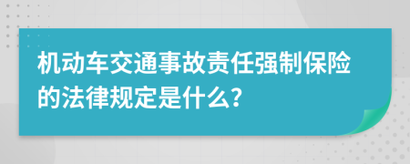 機(jī)動車交通事故責(zé)任強(qiáng)制保險的法律規(guī)定是什么？