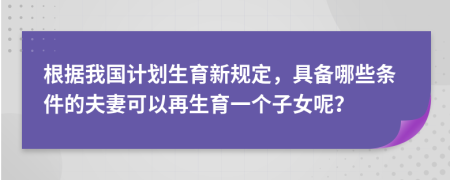 根據(jù)我國計劃生育新規(guī)定，具備哪些條件的夫妻可以再生育一個子女呢？