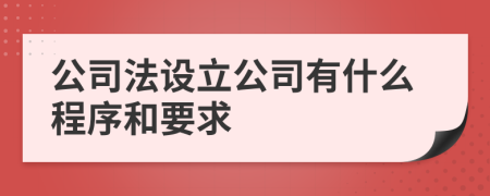 公司法設(shè)立公司有什么程序和要求