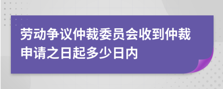 勞動爭議仲裁委員會收到仲裁申請之日起多少日內(nèi)