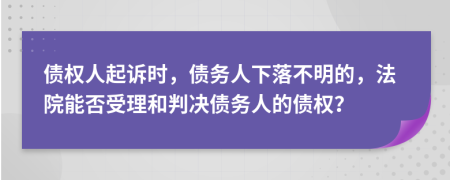債權人起訴時，債務人下落不明的，法院能否受理和判決債務人的債權？