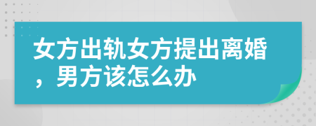 女方出軌女方提出離婚，男方該怎么辦