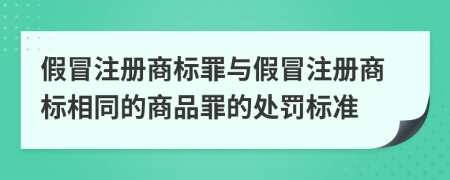 假冒注冊商標(biāo)罪與假冒注冊商標(biāo)相同的商品罪的處罰標(biāo)準(zhǔn)