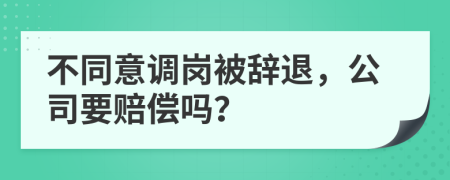 不同意調(diào)崗被辭退，公司要賠償嗎？