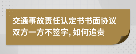 交通事故責任認定書書面協(xié)議雙方一方不簽字, 如何追責
