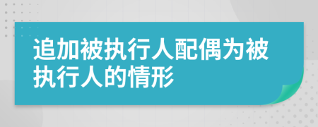 追加被執(zhí)行人配偶為被執(zhí)行人的情形