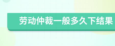 勞動仲裁一般多久下結(jié)果