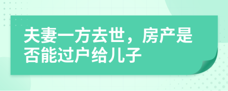 夫妻一方去世，房產(chǎn)是否能過戶給兒子