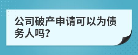 公司破產(chǎn)申請可以為債務(wù)人嗎？