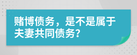 賭博債務(wù)，是不是屬于夫妻共同債務(wù)？