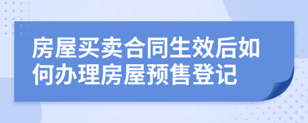 房屋買賣合同生效后如何辦理房屋預(yù)售登記