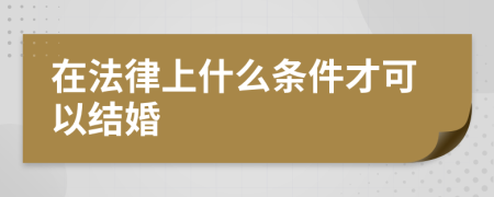 在法律上什么條件才可以結(jié)婚