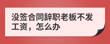 沒簽合同辭職老板不發(fā)工資，怎么辦