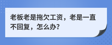 老板老是拖欠工資，老是一直不回復(fù)，怎么辦？