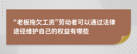 “老板拖欠工資”勞動者可以通過法律途徑維護(hù)自己的權(quán)益有哪些