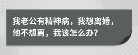 我老公有精神病，我想離婚，他不想離，我該怎么辦？