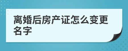 離婚后房產(chǎn)證怎么變更名字