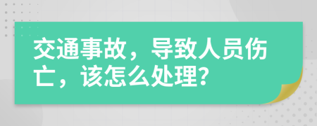 交通事故，導致人員傷亡，該怎么處理？