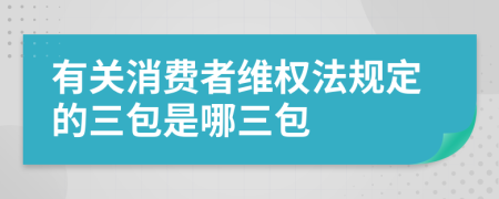 有關(guān)消費(fèi)者維權(quán)法規(guī)定的三包是哪三包
