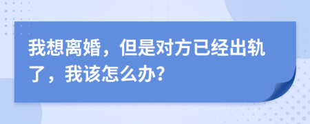 我想離婚，但是對(duì)方已經(jīng)出軌了，我該怎么辦？