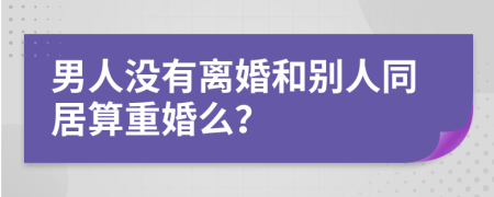 男人沒有離婚和別人同居算重婚么？