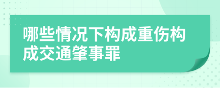 哪些情況下構(gòu)成重傷構(gòu)成交通肇事罪